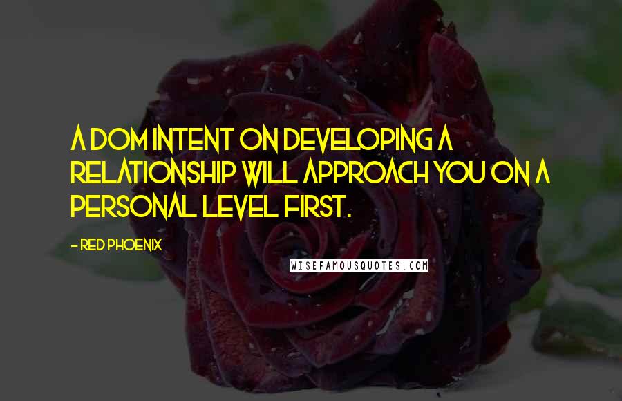 Red Phoenix Quotes: A Dom intent on developing a relationship will approach you on a personal level first.