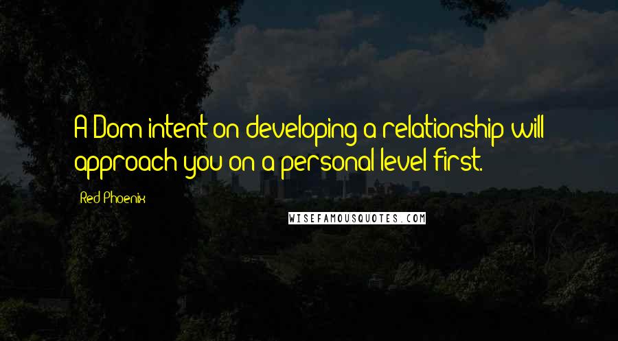 Red Phoenix Quotes: A Dom intent on developing a relationship will approach you on a personal level first.