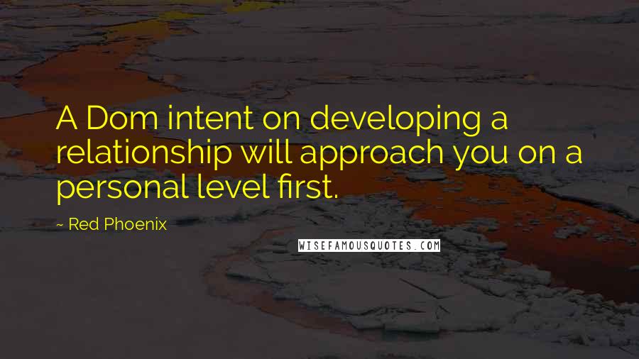 Red Phoenix Quotes: A Dom intent on developing a relationship will approach you on a personal level first.