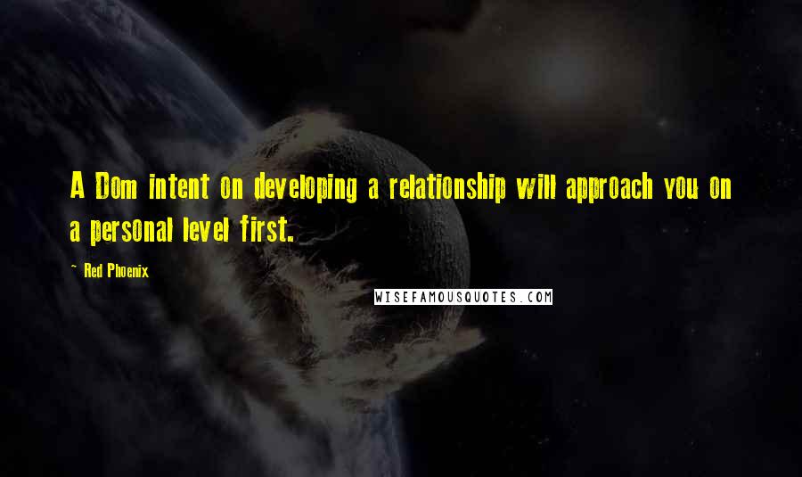 Red Phoenix Quotes: A Dom intent on developing a relationship will approach you on a personal level first.