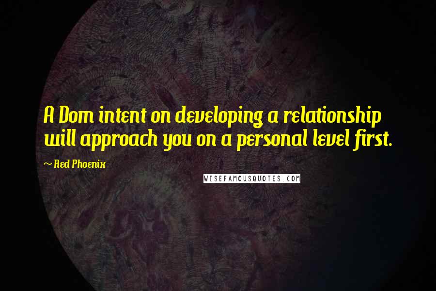 Red Phoenix Quotes: A Dom intent on developing a relationship will approach you on a personal level first.