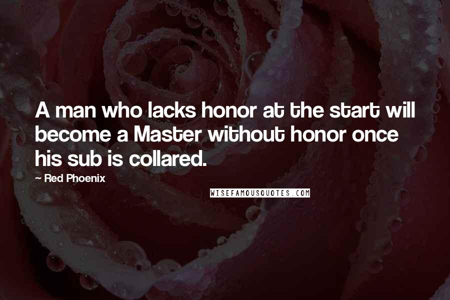 Red Phoenix Quotes: A man who lacks honor at the start will become a Master without honor once his sub is collared.