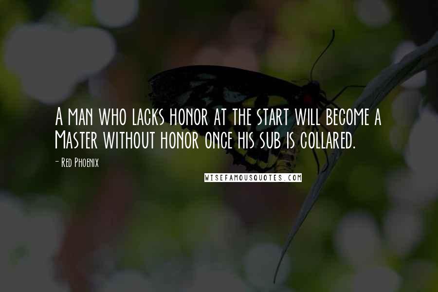 Red Phoenix Quotes: A man who lacks honor at the start will become a Master without honor once his sub is collared.