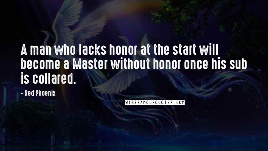 Red Phoenix Quotes: A man who lacks honor at the start will become a Master without honor once his sub is collared.