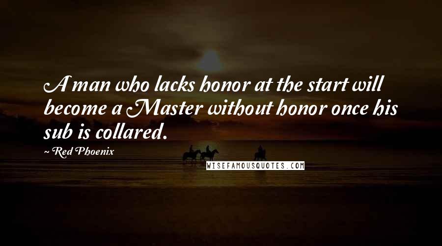 Red Phoenix Quotes: A man who lacks honor at the start will become a Master without honor once his sub is collared.