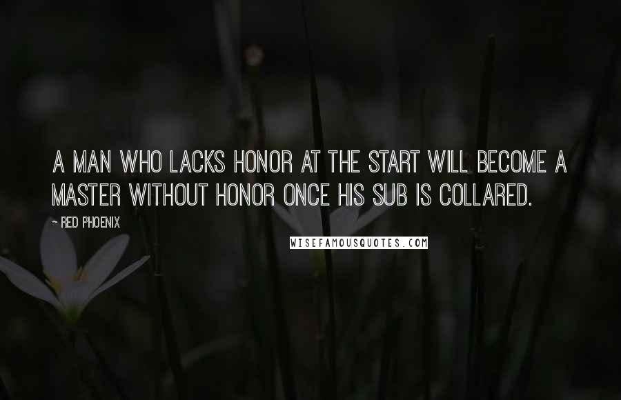 Red Phoenix Quotes: A man who lacks honor at the start will become a Master without honor once his sub is collared.