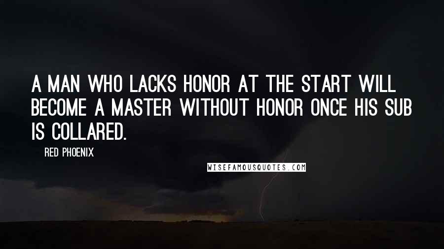 Red Phoenix Quotes: A man who lacks honor at the start will become a Master without honor once his sub is collared.