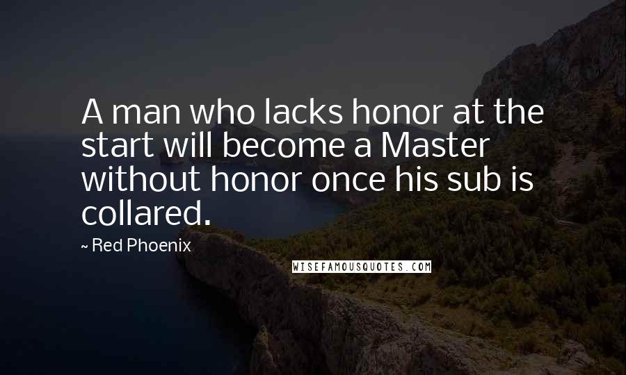 Red Phoenix Quotes: A man who lacks honor at the start will become a Master without honor once his sub is collared.