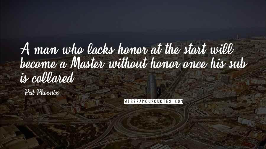 Red Phoenix Quotes: A man who lacks honor at the start will become a Master without honor once his sub is collared.