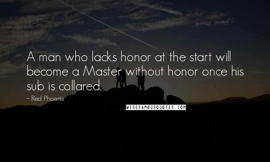 Red Phoenix Quotes: A man who lacks honor at the start will become a Master without honor once his sub is collared.