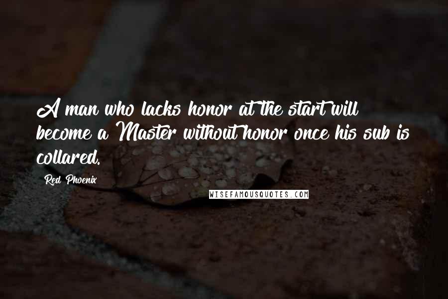 Red Phoenix Quotes: A man who lacks honor at the start will become a Master without honor once his sub is collared.