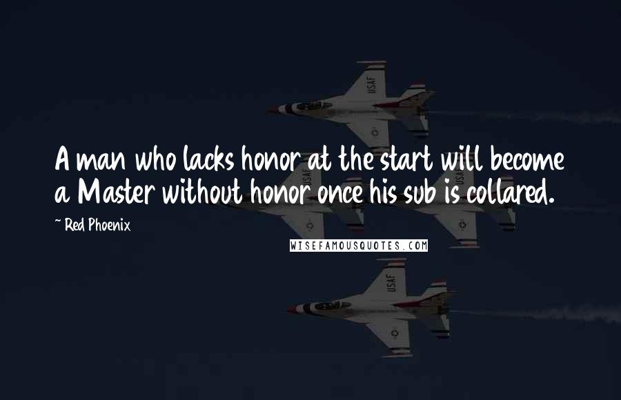 Red Phoenix Quotes: A man who lacks honor at the start will become a Master without honor once his sub is collared.