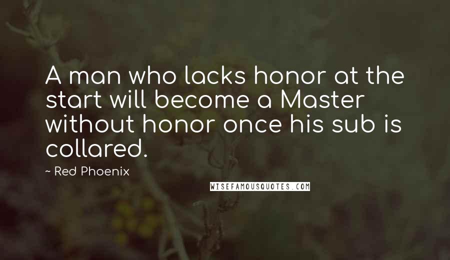 Red Phoenix Quotes: A man who lacks honor at the start will become a Master without honor once his sub is collared.