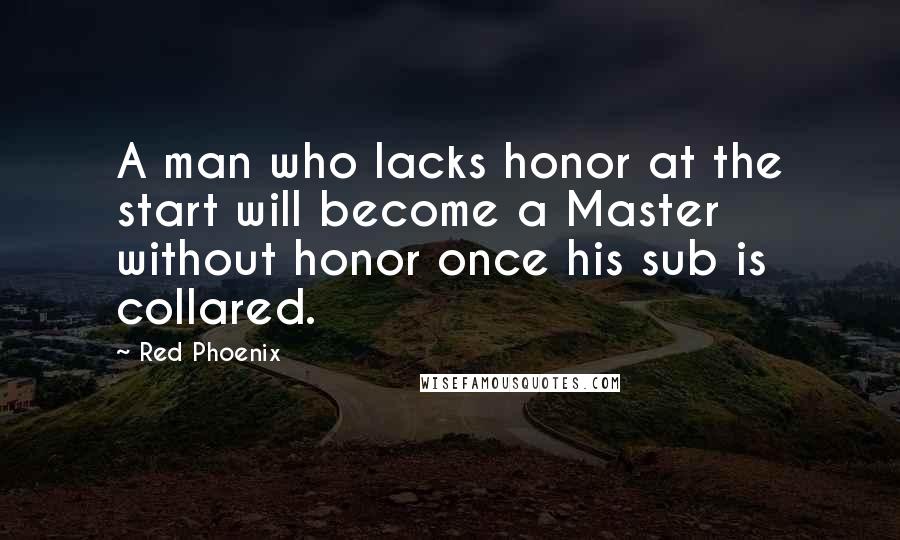 Red Phoenix Quotes: A man who lacks honor at the start will become a Master without honor once his sub is collared.