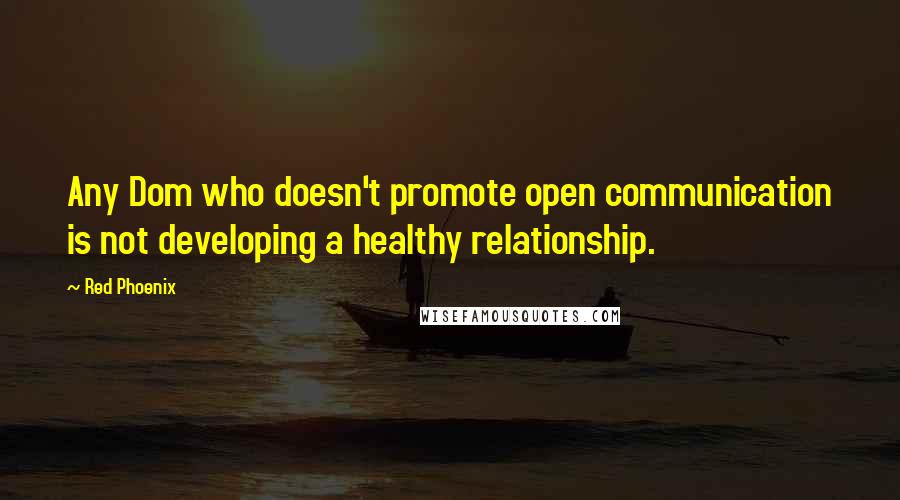 Red Phoenix Quotes: Any Dom who doesn't promote open communication is not developing a healthy relationship.