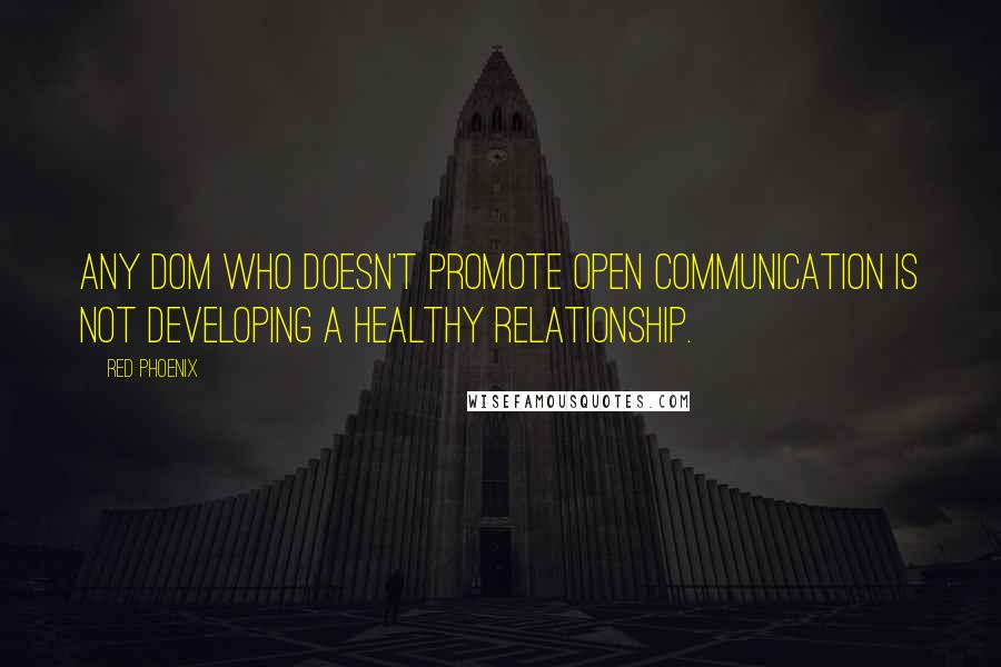 Red Phoenix Quotes: Any Dom who doesn't promote open communication is not developing a healthy relationship.