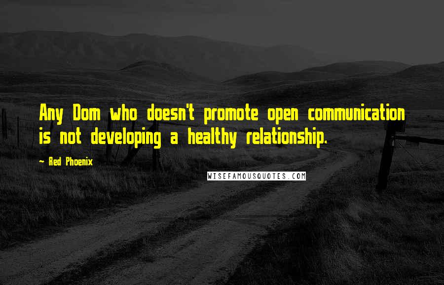 Red Phoenix Quotes: Any Dom who doesn't promote open communication is not developing a healthy relationship.