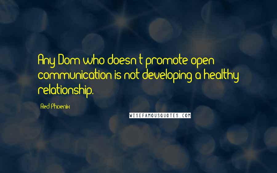 Red Phoenix Quotes: Any Dom who doesn't promote open communication is not developing a healthy relationship.