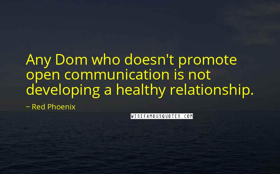 Red Phoenix Quotes: Any Dom who doesn't promote open communication is not developing a healthy relationship.