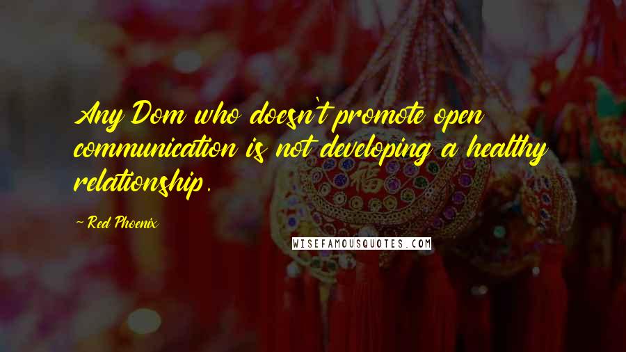 Red Phoenix Quotes: Any Dom who doesn't promote open communication is not developing a healthy relationship.