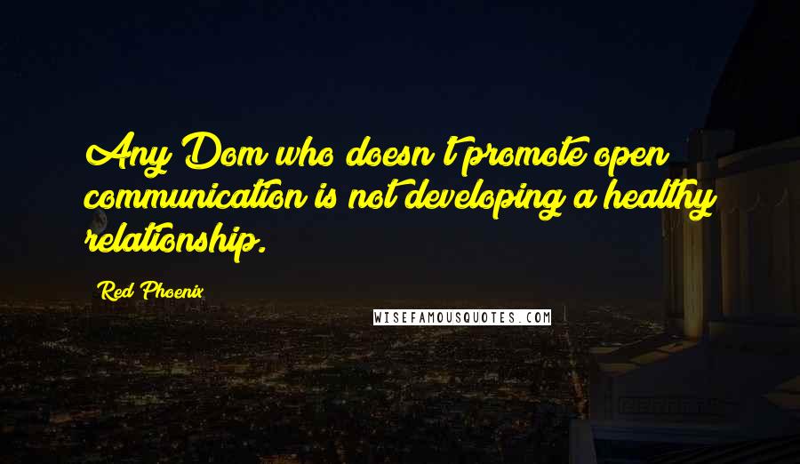 Red Phoenix Quotes: Any Dom who doesn't promote open communication is not developing a healthy relationship.