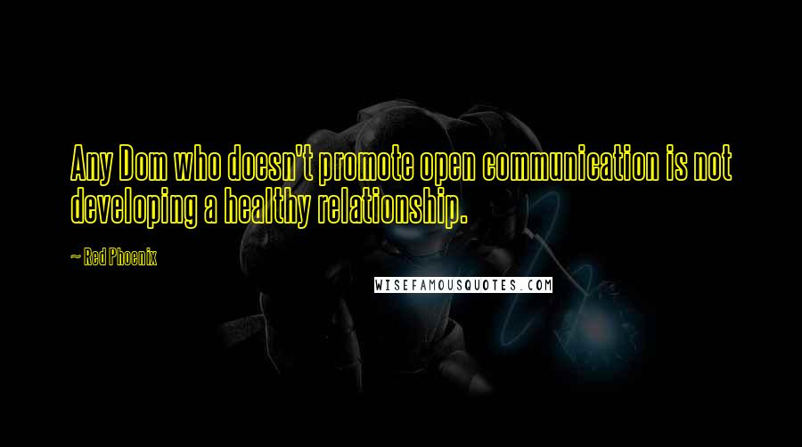 Red Phoenix Quotes: Any Dom who doesn't promote open communication is not developing a healthy relationship.