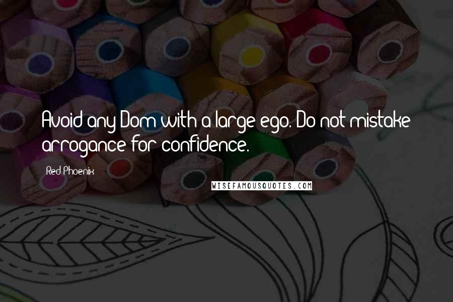 Red Phoenix Quotes: Avoid any Dom with a large ego. Do not mistake arrogance for confidence.