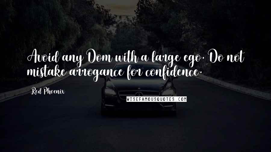 Red Phoenix Quotes: Avoid any Dom with a large ego. Do not mistake arrogance for confidence.