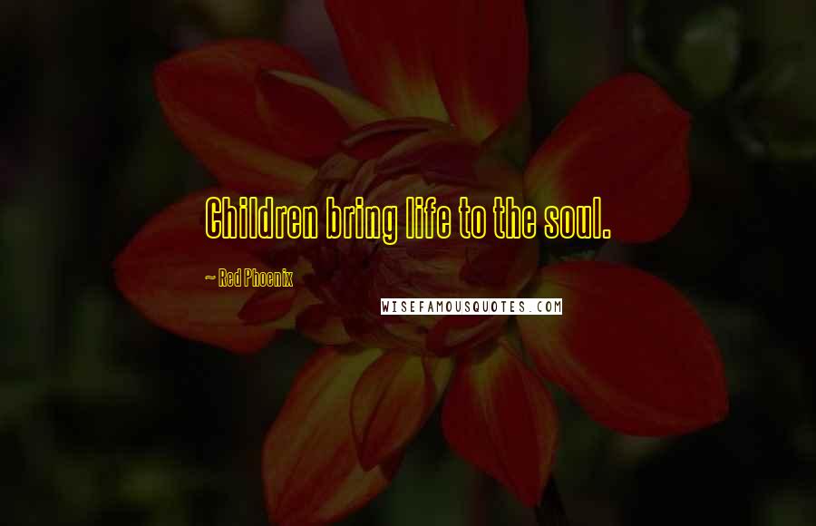 Red Phoenix Quotes: Children bring life to the soul.