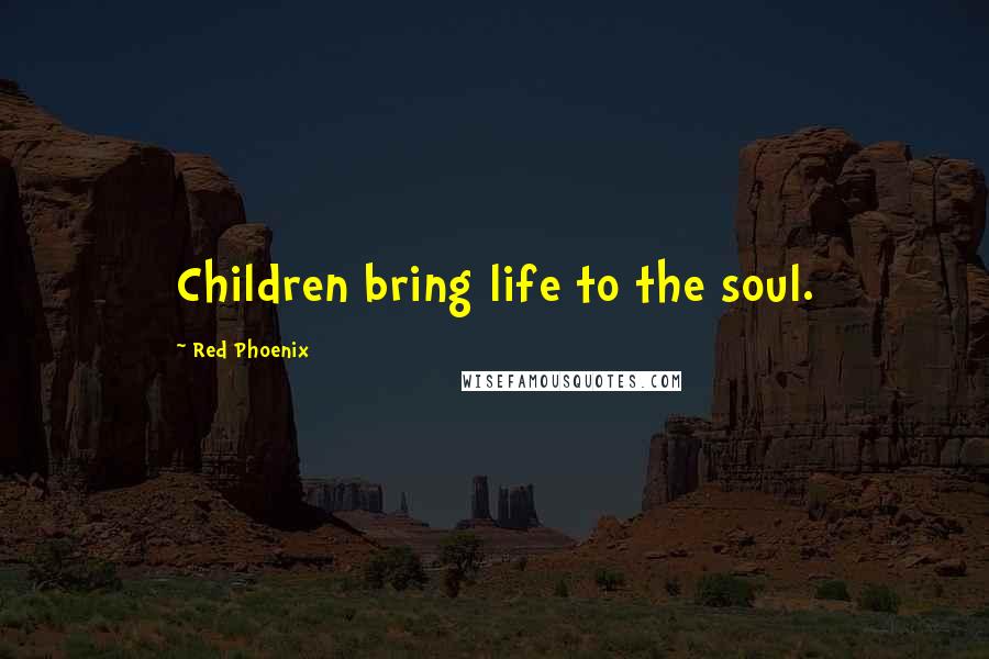 Red Phoenix Quotes: Children bring life to the soul.