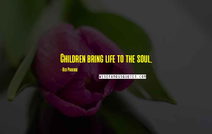 Red Phoenix Quotes: Children bring life to the soul.