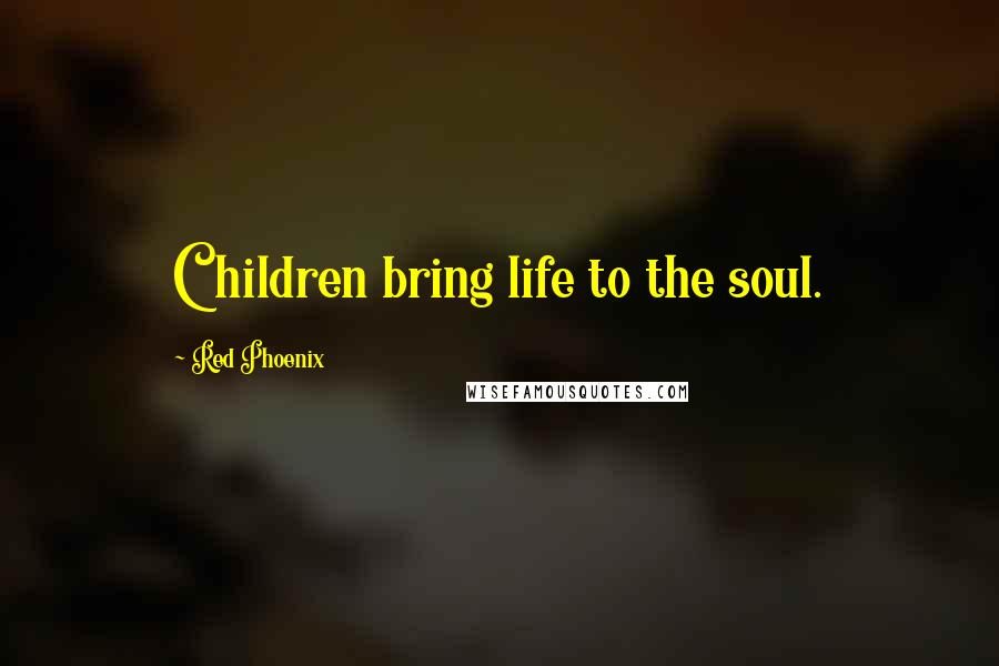 Red Phoenix Quotes: Children bring life to the soul.
