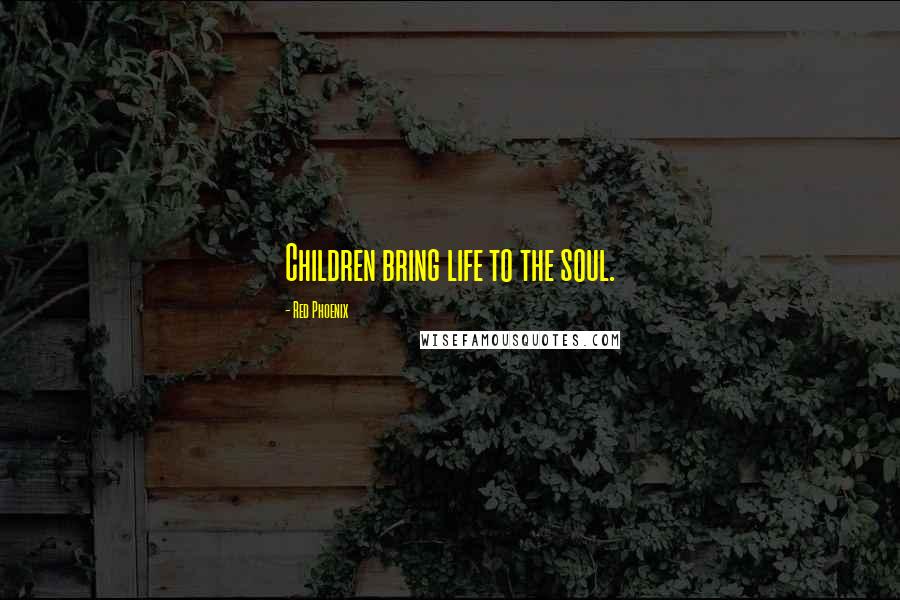 Red Phoenix Quotes: Children bring life to the soul.