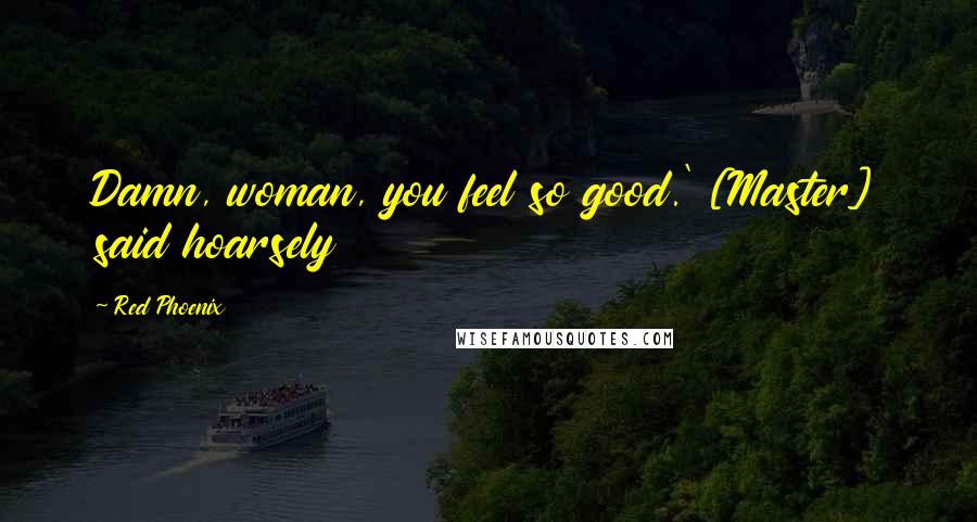 Red Phoenix Quotes: Damn, woman, you feel so good.' [Master] said hoarsely