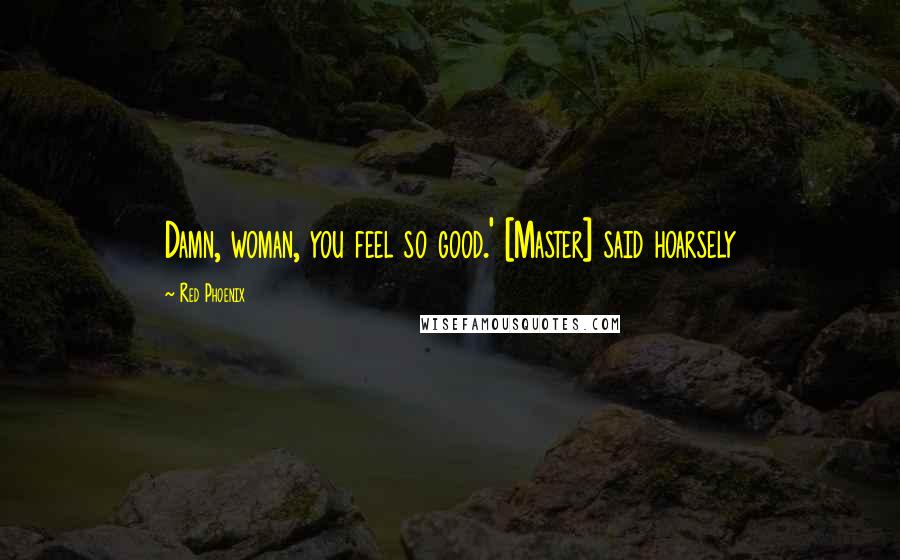 Red Phoenix Quotes: Damn, woman, you feel so good.' [Master] said hoarsely