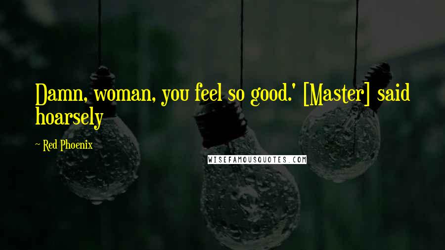 Red Phoenix Quotes: Damn, woman, you feel so good.' [Master] said hoarsely