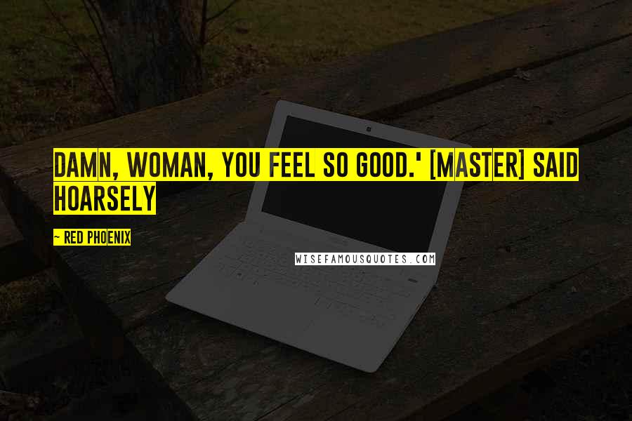 Red Phoenix Quotes: Damn, woman, you feel so good.' [Master] said hoarsely