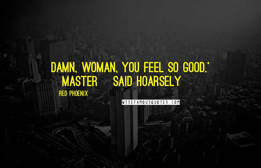 Red Phoenix Quotes: Damn, woman, you feel so good.' [Master] said hoarsely