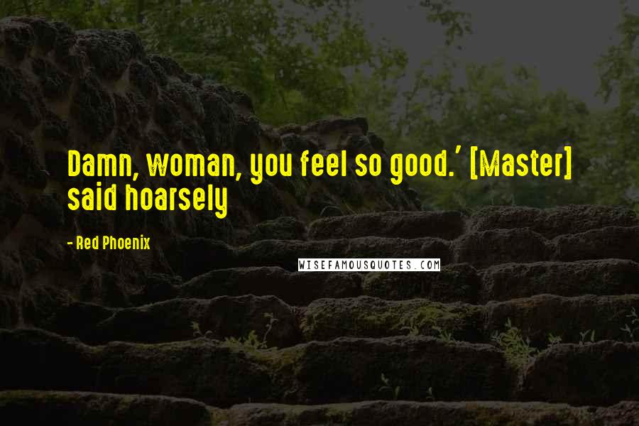 Red Phoenix Quotes: Damn, woman, you feel so good.' [Master] said hoarsely