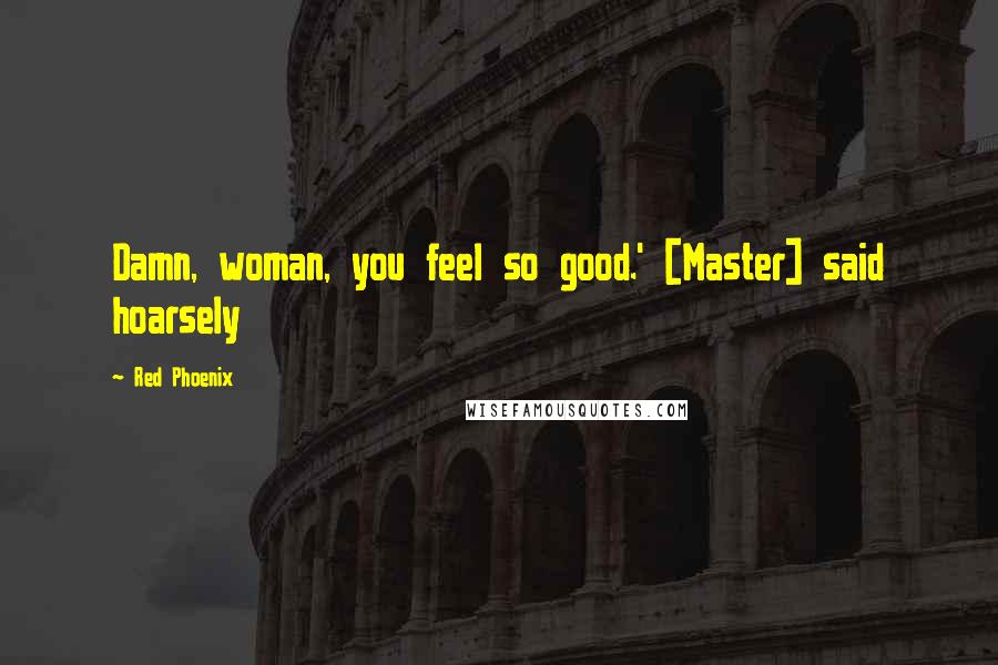 Red Phoenix Quotes: Damn, woman, you feel so good.' [Master] said hoarsely