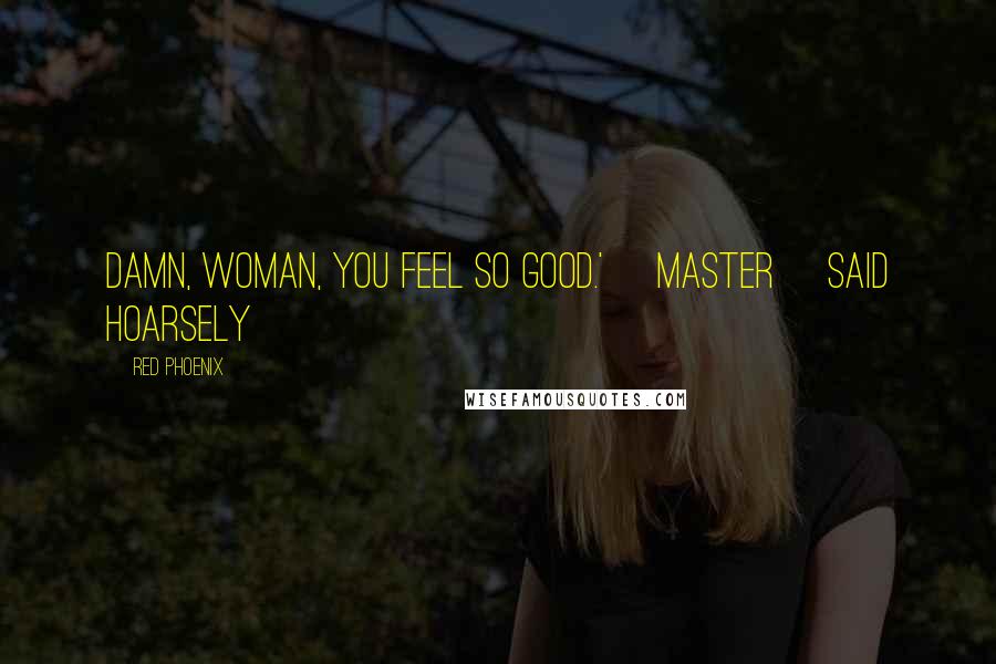 Red Phoenix Quotes: Damn, woman, you feel so good.' [Master] said hoarsely