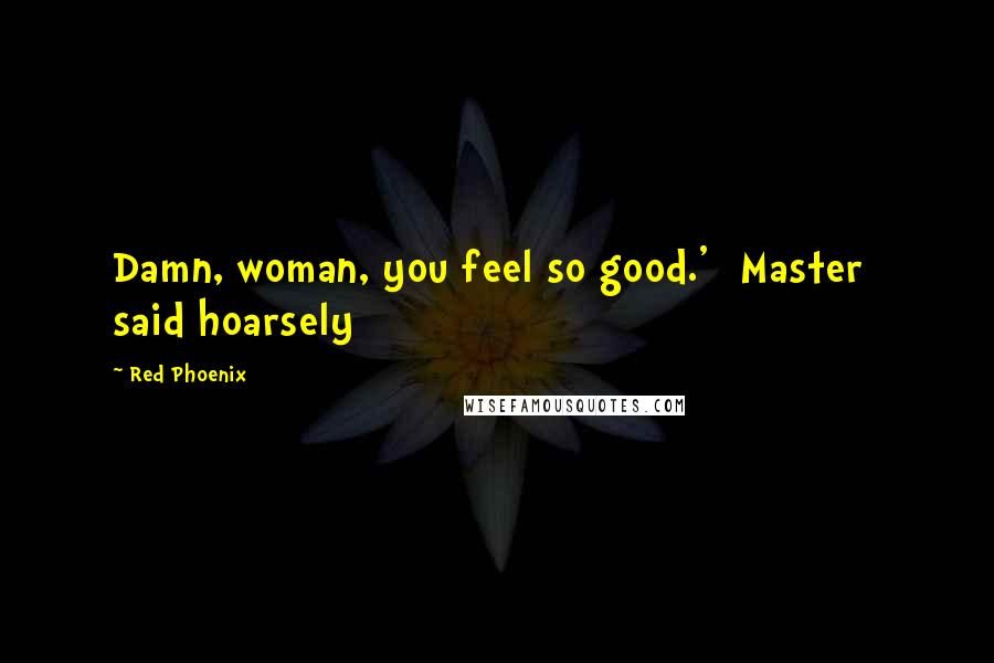 Red Phoenix Quotes: Damn, woman, you feel so good.' [Master] said hoarsely