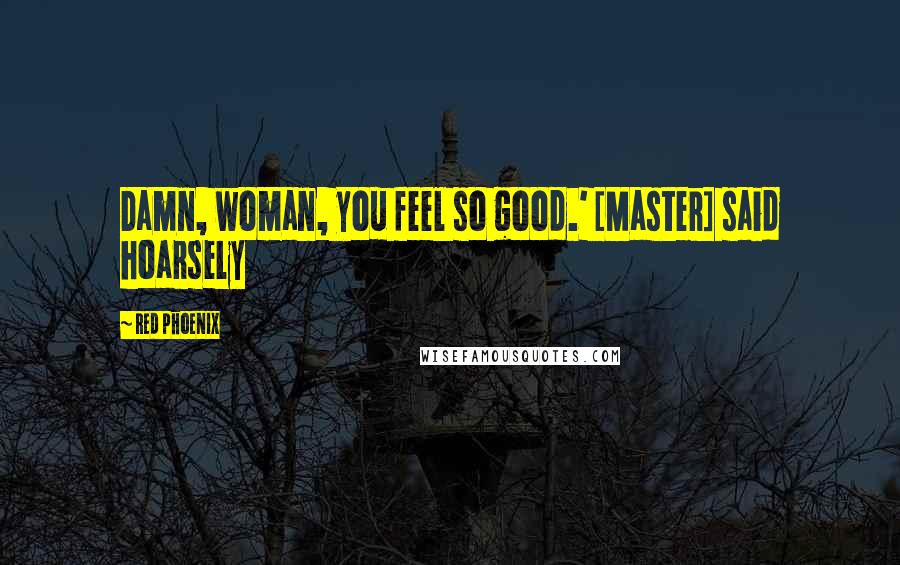 Red Phoenix Quotes: Damn, woman, you feel so good.' [Master] said hoarsely