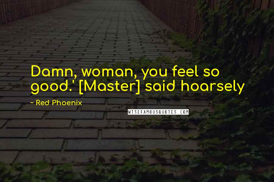 Red Phoenix Quotes: Damn, woman, you feel so good.' [Master] said hoarsely