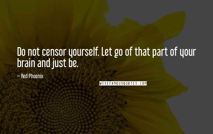 Red Phoenix Quotes: Do not censor yourself. Let go of that part of your brain and just be.