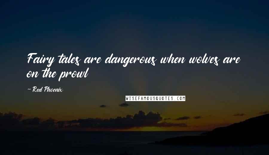 Red Phoenix Quotes: Fairy tales are dangerous when wolves are on the prowl