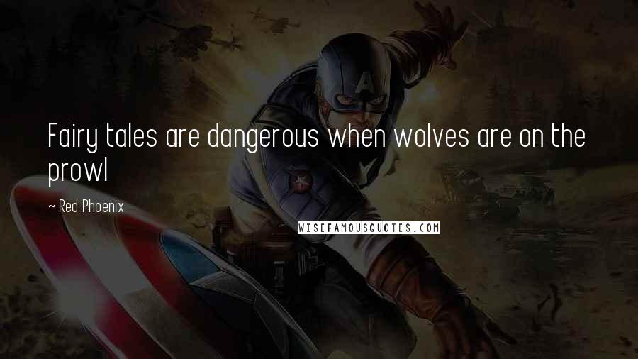 Red Phoenix Quotes: Fairy tales are dangerous when wolves are on the prowl