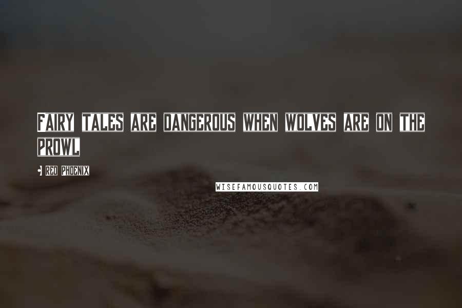 Red Phoenix Quotes: Fairy tales are dangerous when wolves are on the prowl