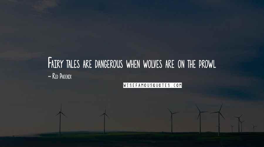 Red Phoenix Quotes: Fairy tales are dangerous when wolves are on the prowl