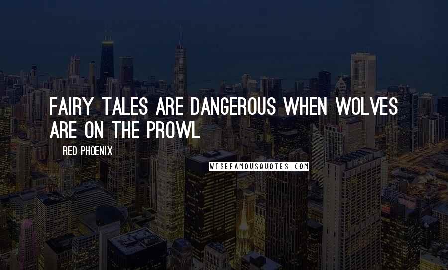 Red Phoenix Quotes: Fairy tales are dangerous when wolves are on the prowl